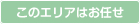 このエリアはお任せください